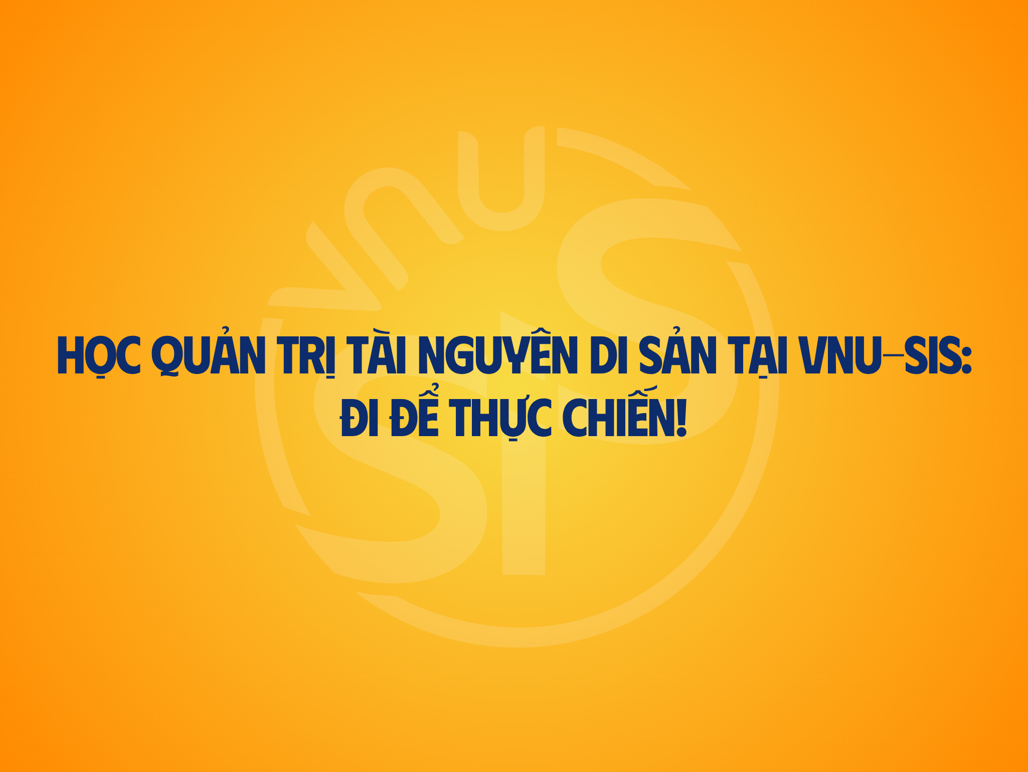 Học Quản trị tài nguyên di sản tại VNU-SIS: Đi để thực chiến!